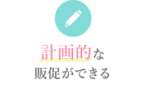 計画的な販促ができる