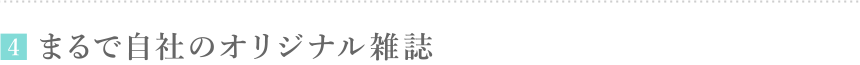 4.まるで自社のオリジナル雑誌