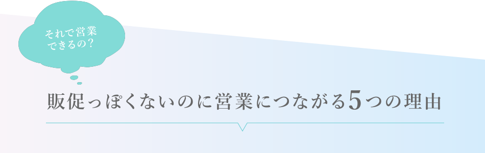 それで営業できるの？／販促っぽくないのに営業につながる5つの理由