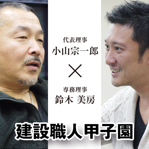 建設職人甲子園 小山宗一郎×鈴木美房　対談