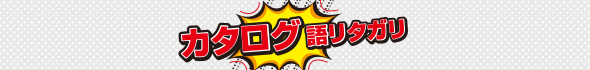 カタログ語りタガリ