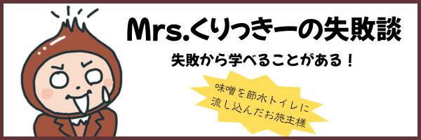 Mrs.くりっきーの失敗談　味噌を節水トイレに流し込んだお施主様