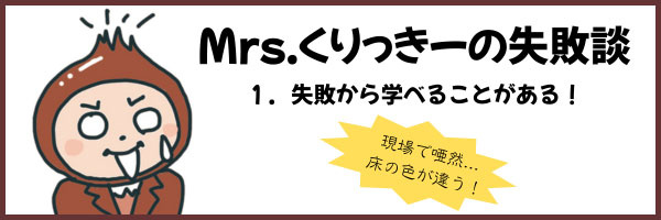 Mrs.くりっきーの失敗談　第1回失敗から学べることもある！