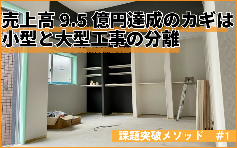 小型と大型工事を分離　リフォーム売上高9.5億円達成