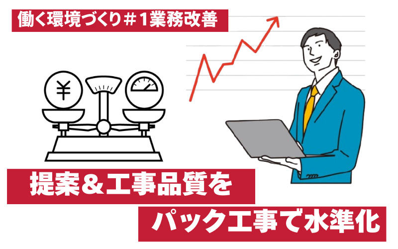 【業務改善】工事品質＆顧客体験の質をパック工事で平準化　営業マンの提案レベルも一定に