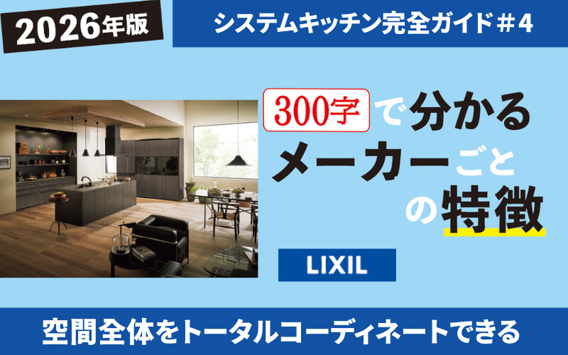 300文字で分かる 2026年システムキッチン メーカーごとの特徴【LIXIL】空間全体をトータルコーディネート