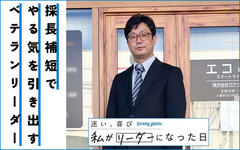「マネジメントは子育てと似ている」採長補短でやる気を引き出すベテランリーダー