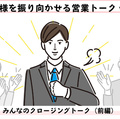お客様を振り向かせる営業トークvol.7　みんなのクロージングトーク（前編）　候補に残るための信頼関係、築けている？
