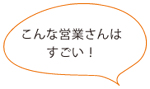 こんな営業さんは すごい！