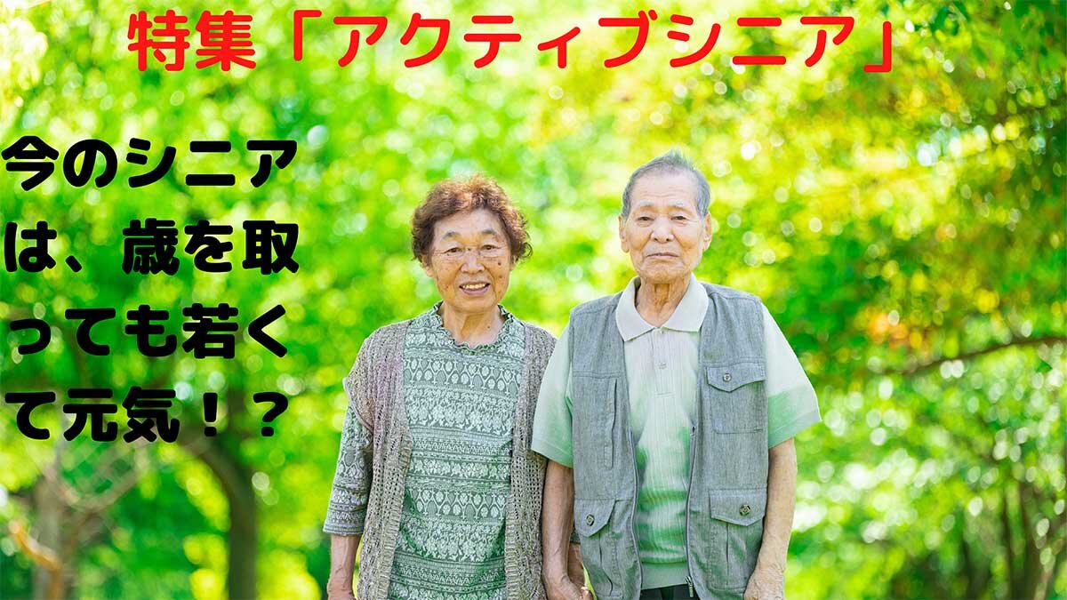 特集「アクティブシニア」今のシニアは、歳をとっても若くて元気