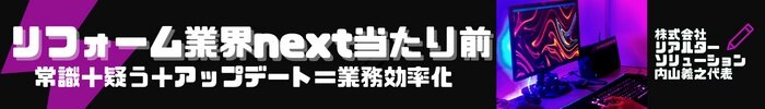 株式会社リアルターソリューション　内山義之代表　リフォーム業界next当たり前　常識+疑う+アップデート＝業務効率化