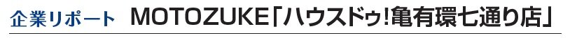 MOTOZUKE「ハウスドゥ！亀有環七通り店」　企業リポート