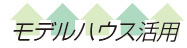 モデルハウス活用