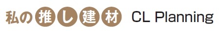 CL Planning（沖縄県島尻郡）リフォーム事業部・吉川潤一氏の推し建材