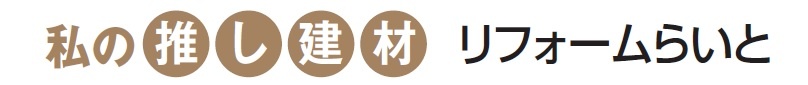 私の推し建材 リフォームらいと
