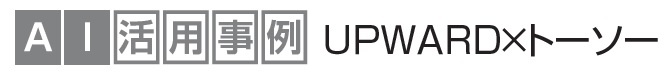 AI活用事例 UPWARD×トーソー