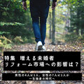 【特集】増える未婚者、リフォーム市場への影響は？契約者の半数超が「単身女性」のリノベ会社も