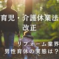 リフォーム業界男性育休の実態は？育児・介護休業法が改正​