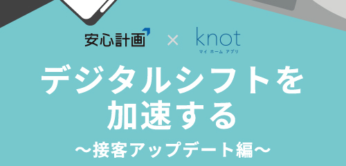 安心計画×マイホームアプリknot『デジタルシフトを加速する』
