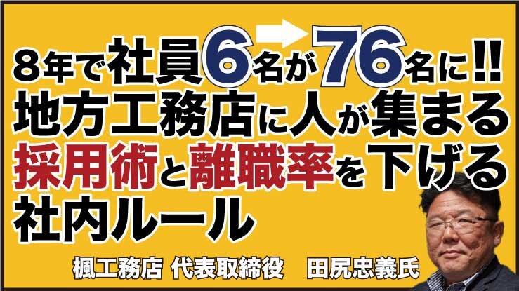 8年で社員6名が76名に！地方工務店に人が集まる採用術と離職率を下げる社内ルール