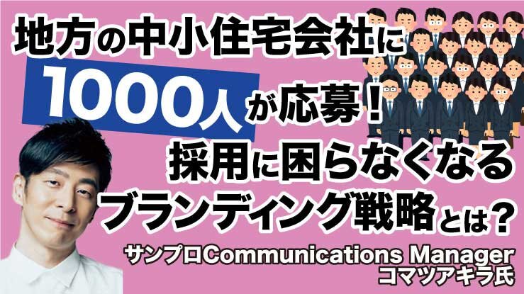 地方の中小住宅会社に1000人が応募！採用に困らなくなるブランディング戦略とは？