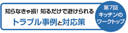 トラブル事例と対応策　第7回キッチンのワークトップ