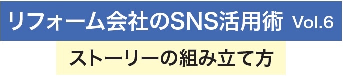 リフォーム会社のSNS活用術Vol.6　ストーリーの組み立て方