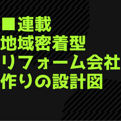【連載 地域密着型リフォーム会社作りの設計図】 人づくり・客づくり・店づくりをベースに地域密着型リフォーム会社の作り方