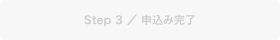 Step 3 ／ 申込み完了