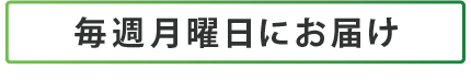 毎週月曜日にお届け